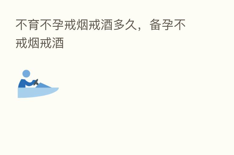 不育不孕戒烟戒酒多久,备孕不戒烟戒酒