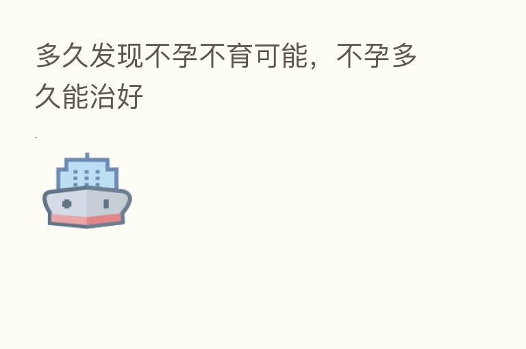 多久发现不孕不育可能,不孕多久能治好
