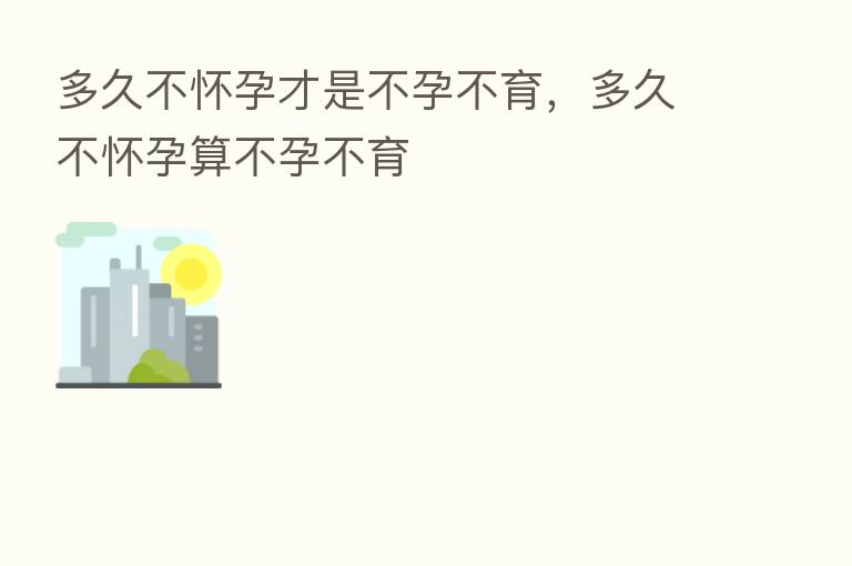 多久不怀孕才是不孕不育，多久不怀孕算不孕不育