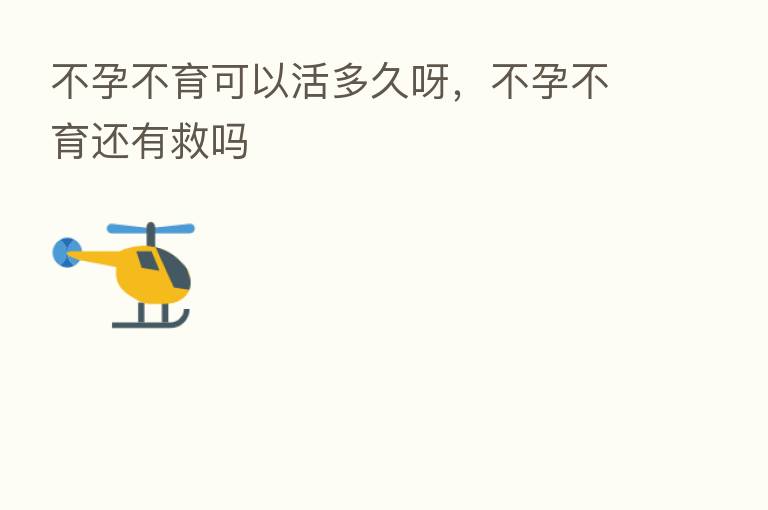 不孕不育可以活多久呀,不孕不育还有救吗