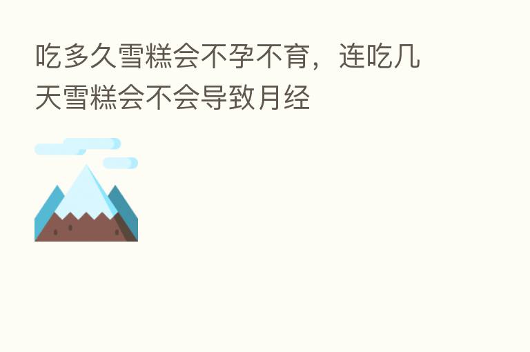 吃多久雪糕会不孕不育,连吃几天雪糕会不会导致月经