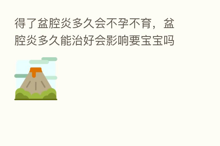 得了盆腔炎多久会不孕不育,盆腔炎多久能治好会影响要宝宝吗