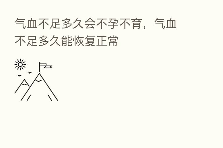 气血不足多久会不孕不育,气血不足多久能恢复正常