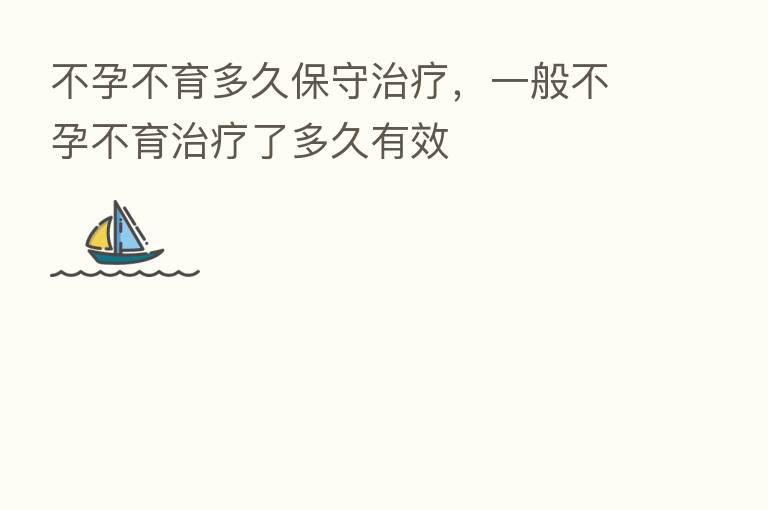 不孕不育多久保守治疗,一般不孕不育治疗了多久有效