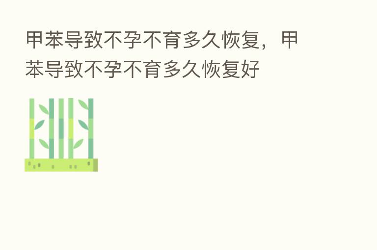 甲苯导致不孕不育多久恢复，甲苯导致不孕不育多久恢复好