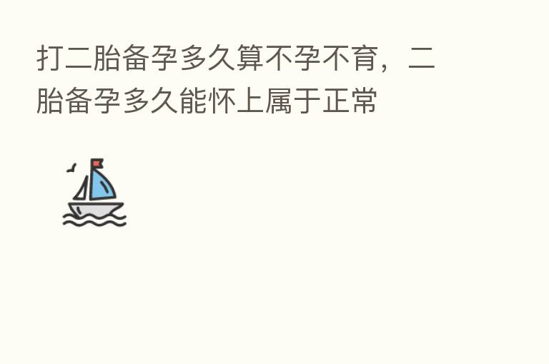 打二胎备孕多久算不孕不育,二胎备孕多久能怀上属于正常