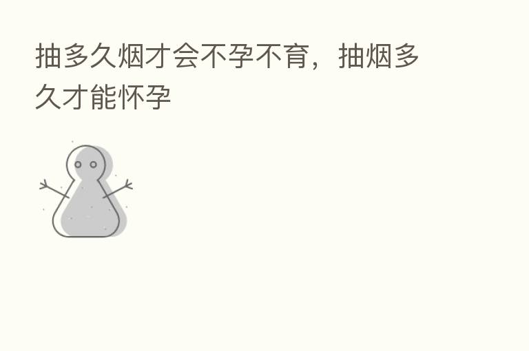 抽多久烟才会不孕不育,抽烟多久才能怀孕