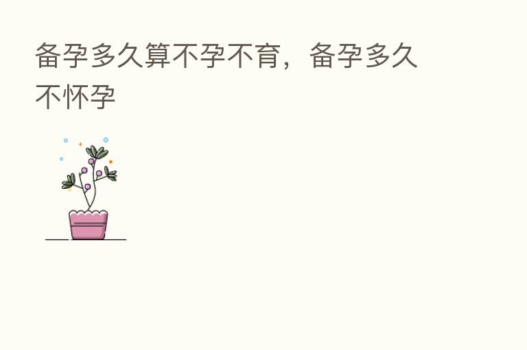 备孕多久算不孕不育,备孕多久不怀孕