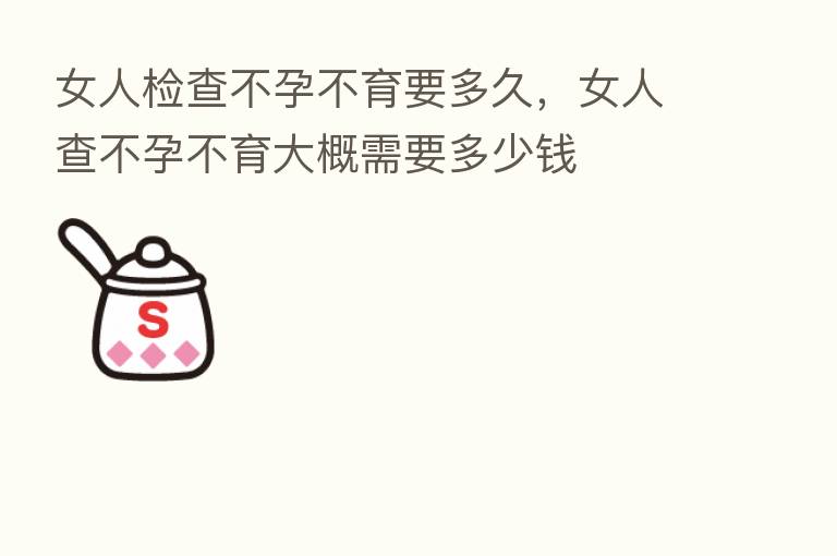 女人检查不孕不育要多久,女人查不孕不育大概需要多少前