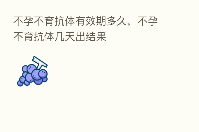 不孕不育抗体有效期多久,不孕不育抗体几天出结果