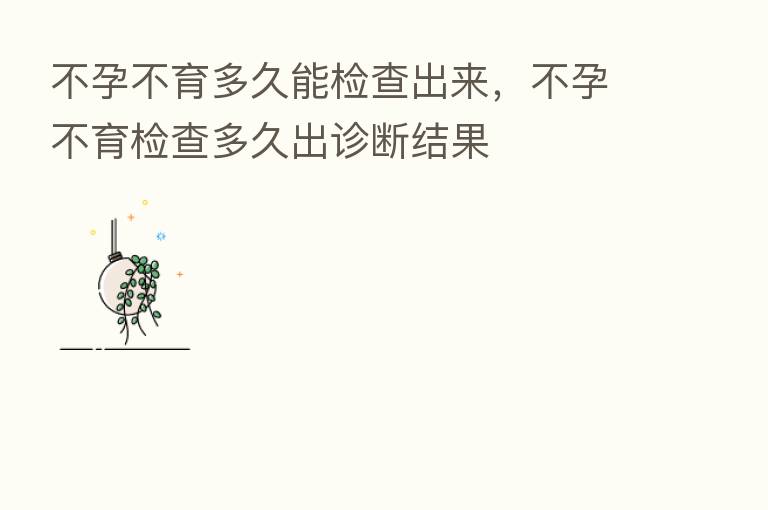 不孕不育多久能检查出来,不孕不育检查多久出诊断结果