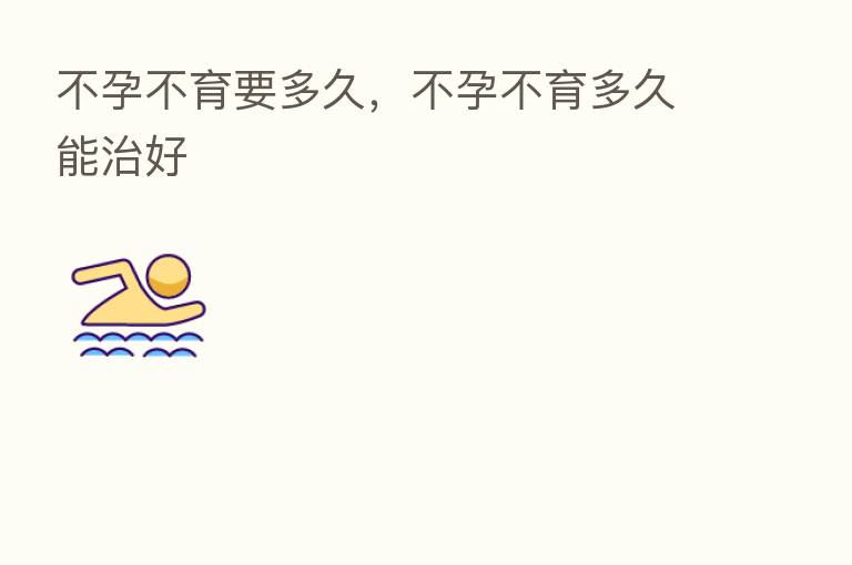 不孕不育要多久,不孕不育多久能治好