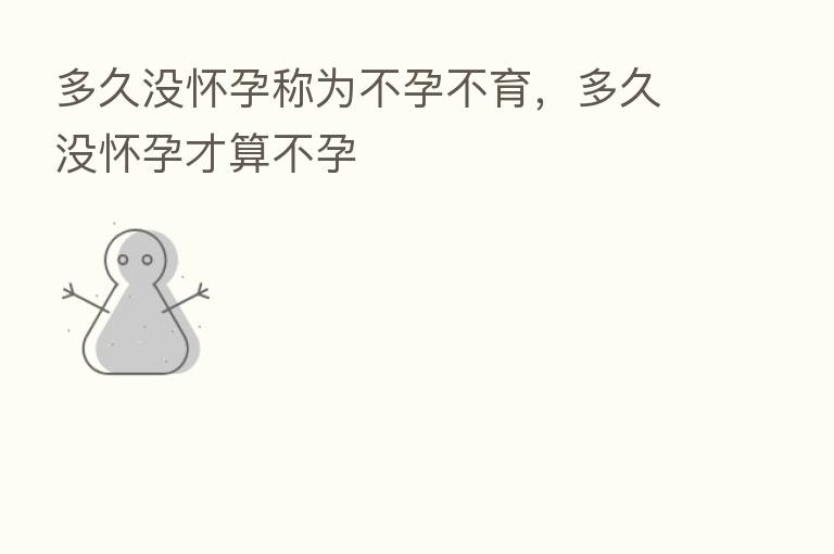 多久没怀孕称为不孕不育,多久没怀孕才算不孕