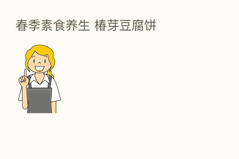 春季素食养生 椿芽豆腐饼