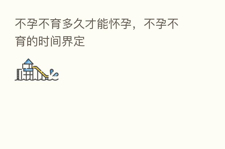 不孕不育多久才能怀孕,不孕不育的时间界定