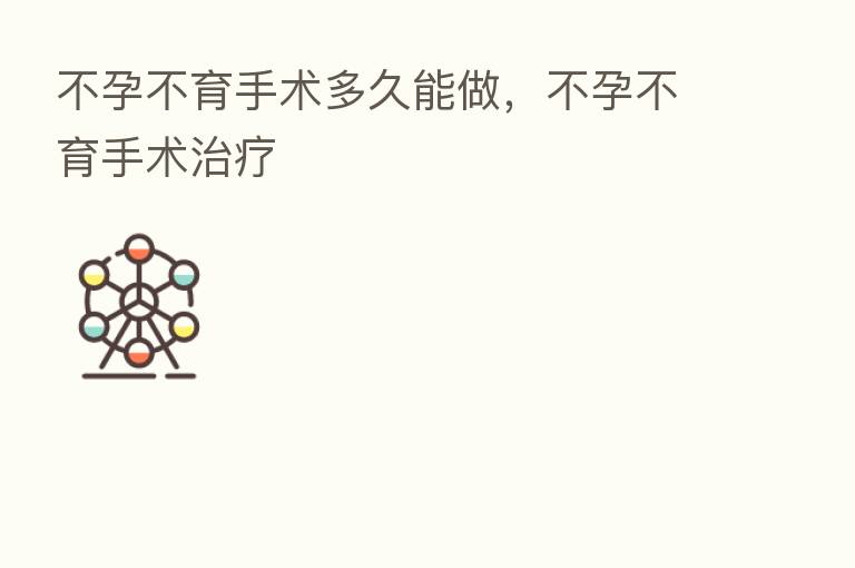 不孕不育手术多久能做,不孕不育手术治疗