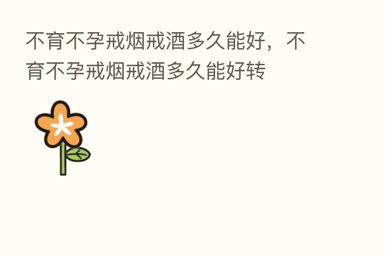 不育不孕戒烟戒酒多久能好,不育不孕戒烟戒酒多久能好转