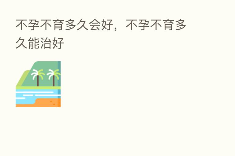 不孕不育多久会好，不孕不育多久能治好