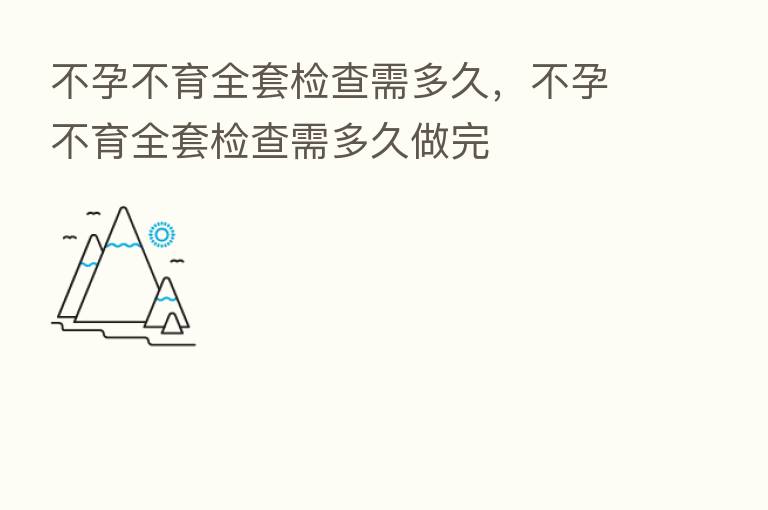 不孕不育全套检查需多久,不孕不育全套检查需多久做完