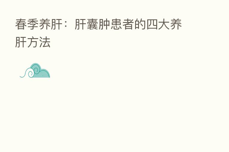 春季养肝:肝囊肿患者的四大养肝方法