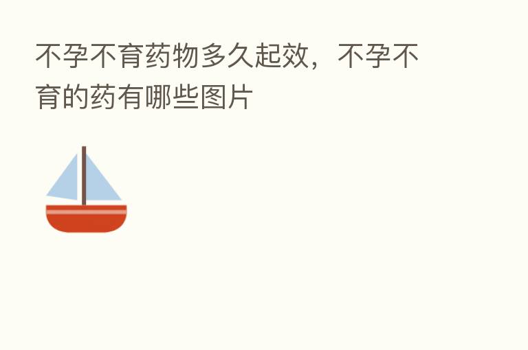 不孕不育药物多久起效,不孕不育的药有哪些图片