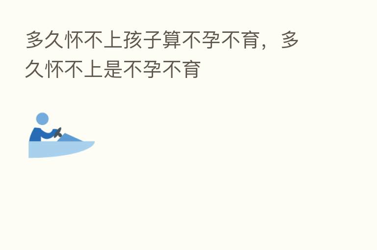多久怀不上孩子算不孕不育，多久怀不上是不孕不育