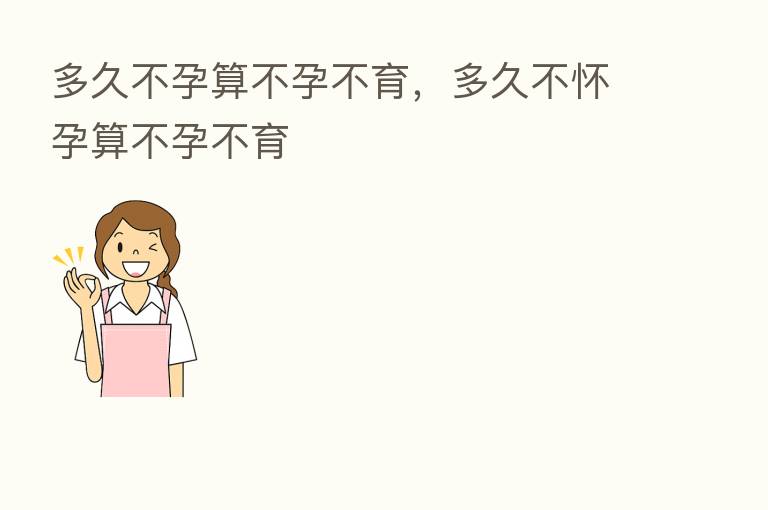 多久不孕算不孕不育,多久不怀孕算不孕不育