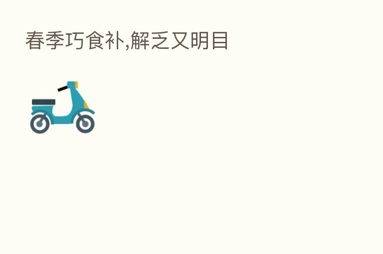春季巧食补,解乏又明目