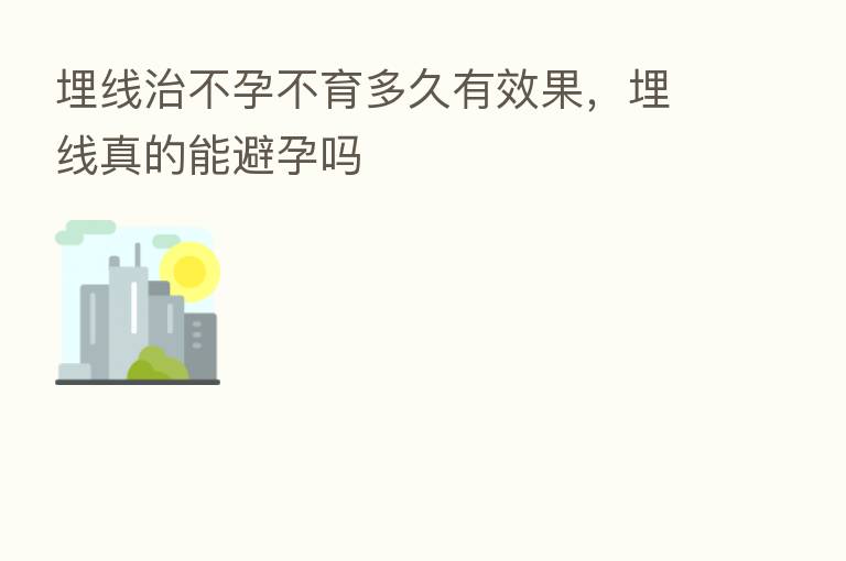 埋线治不孕不育多久有效果,埋线真的能避孕吗
