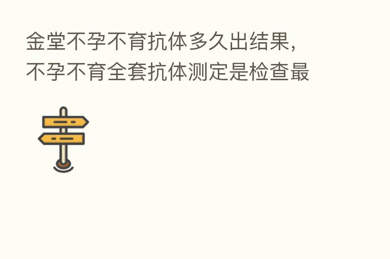 金堂不孕不育抗体多久出结果,不孕不育全套抗体测定是检查 快几天出结果