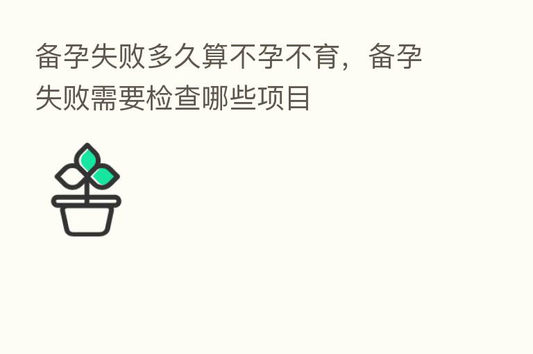 备孕失败多久算不孕不育，备孕失败需要检查哪些项目