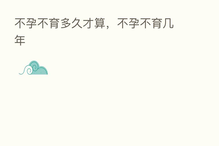 不孕不育多久才算,不孕不育几年
