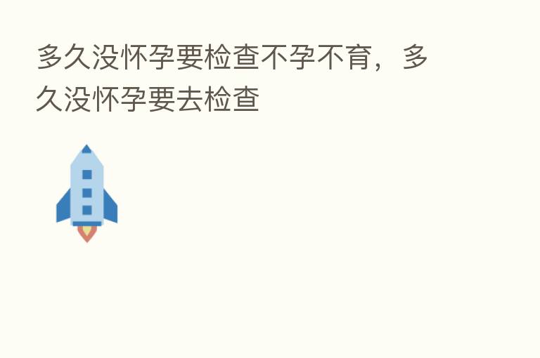 多久没怀孕要检查不孕不育，多久没怀孕要去检查