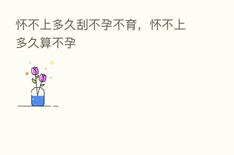 怀不上多久刮不孕不育,怀不上多久算不孕