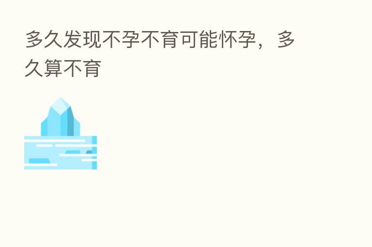 多久发现不孕不育可能怀孕,多久算不育