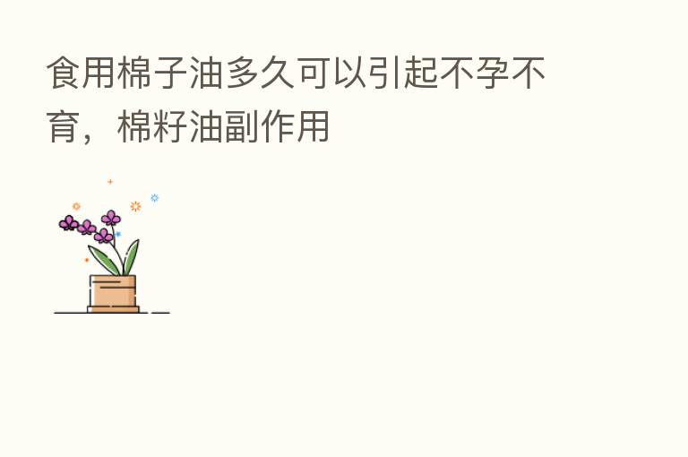 食用棉子油多久可以引起不孕不育,棉籽油副作用