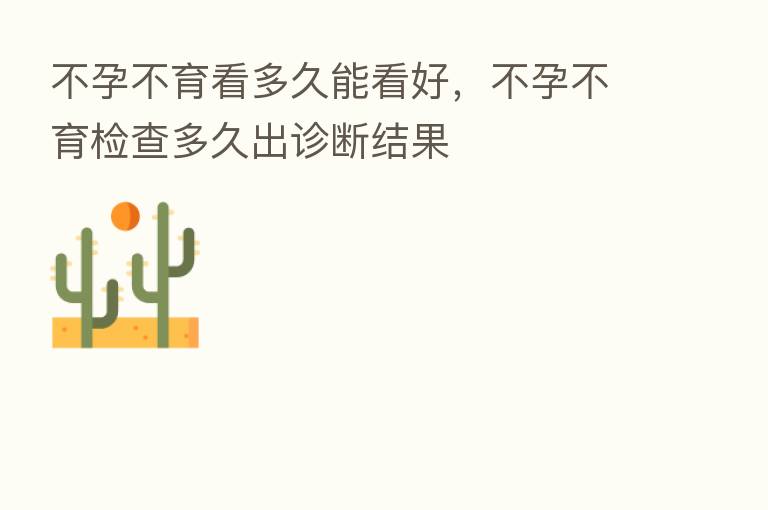 不孕不育看多久能看好，不孕不育检查多久出诊断结果
