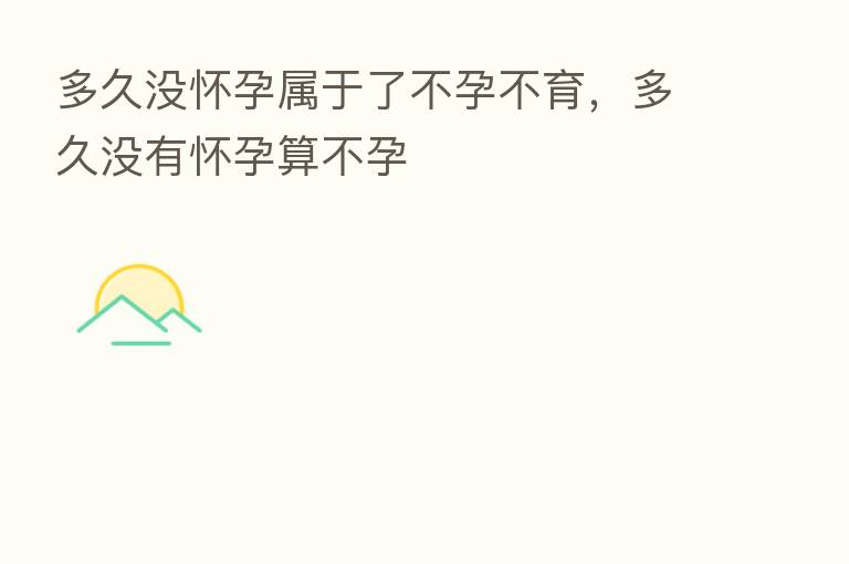 多久没怀孕属于了不孕不育,多久没有怀孕算不孕