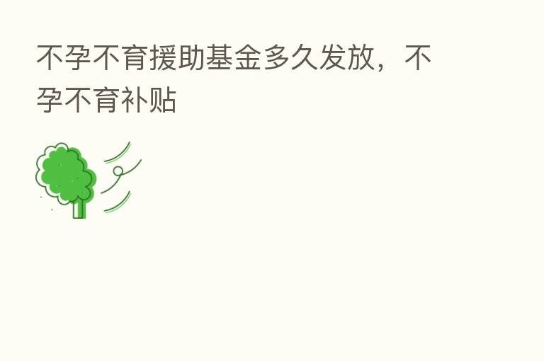 不孕不育援助基金多久发放,不孕不育补贴