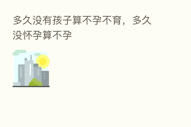 多久没有孩子算不孕不育,多久没怀孕算不孕