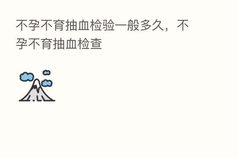 不孕不育抽血检验一般多久,不孕不育抽血检查