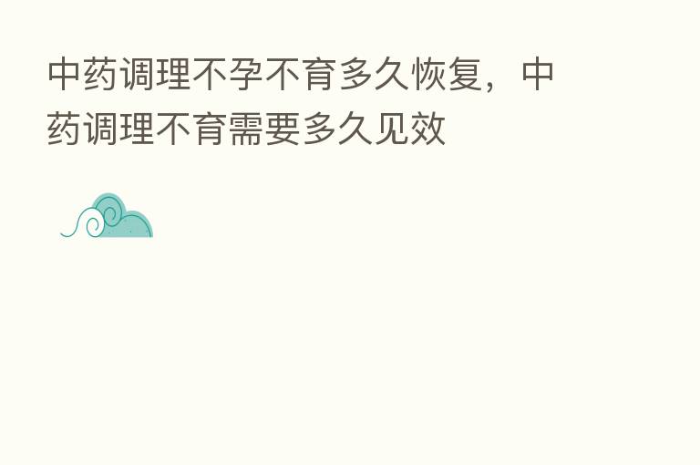 中药调理不孕不育多久恢复，中药调理不育需要多久见效