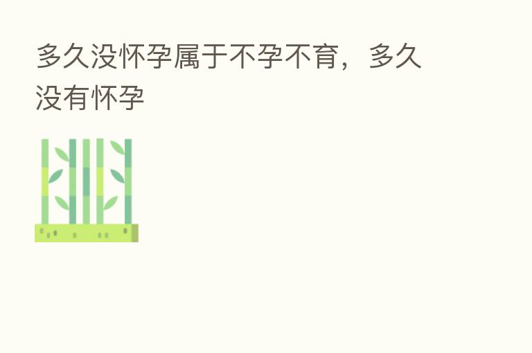 多久没怀孕属于不孕不育,多久没有怀孕