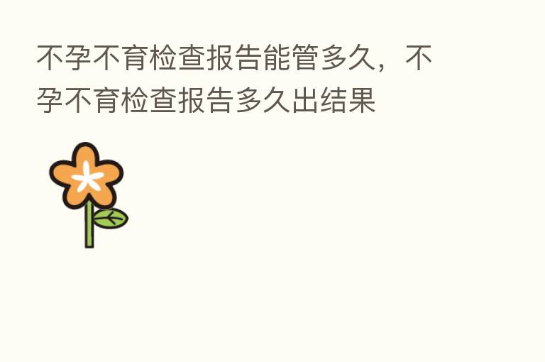 不孕不育检查报告能管多久,不孕不育检查报告多久出结果