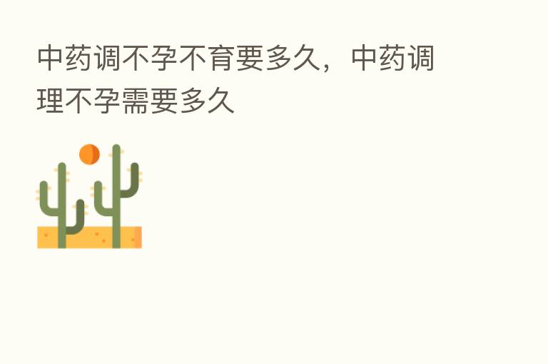 中药调不孕不育要多久,中药调理不孕需要多久