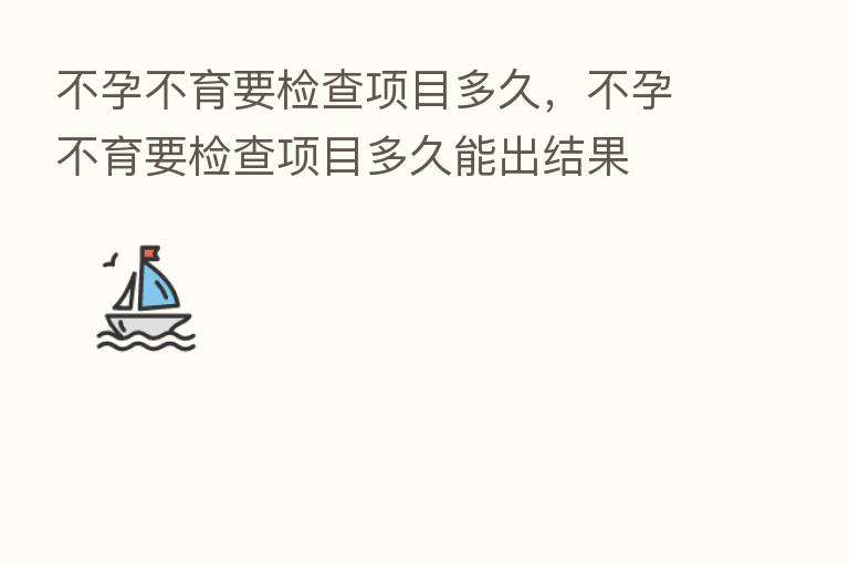 不孕不育要检查项目多久,不孕不育要检查项目多久能出结果