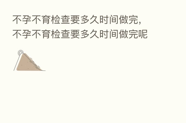 不孕不育检查要多久时间做完，不孕不育检查要多久时间做完呢