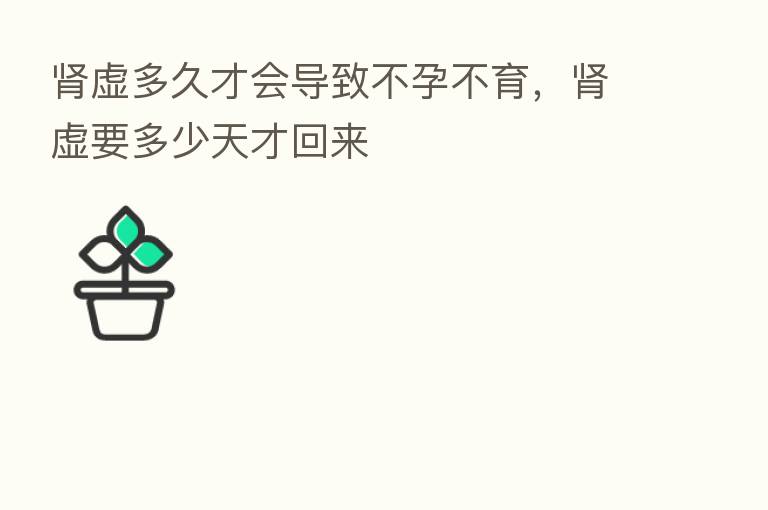 肾虚多久才会导致不孕不育,肾虚要多少天才回来