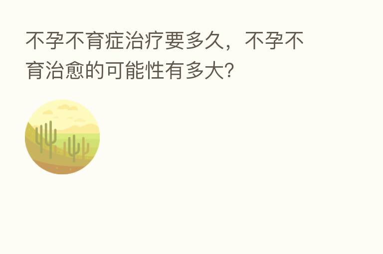 不孕不育症治疗要多久,不孕不育治愈的可能性有多大?