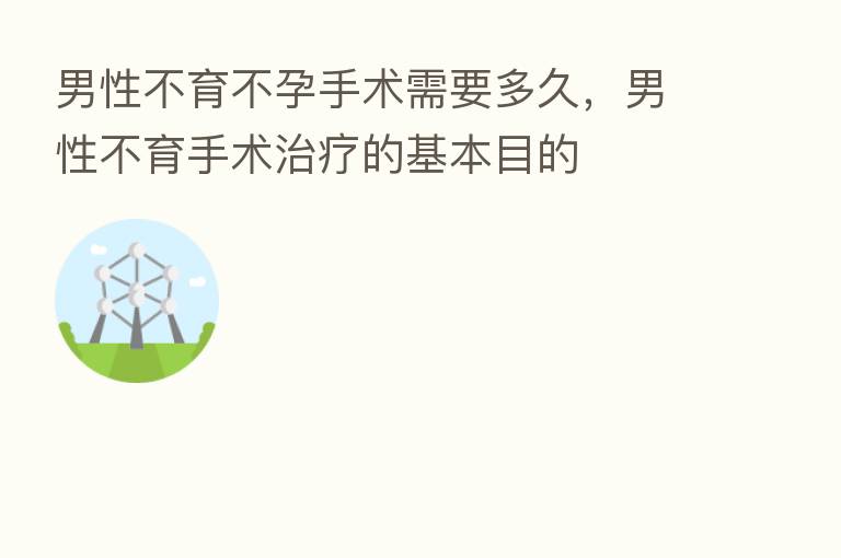 男性不育不孕手术需要多久,男性不育手术治疗的基本目的